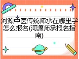 河源中医传统师承在哪里学怎么报名(河源师承报名指南)