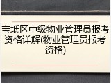 宝坻区中级物业管理员报考资格详解(物业管理员报考资格)