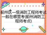 蓟州区一级消防工程师考试一般在哪里考(蓟州消防工程师考点)