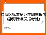 静海区标准员证在哪里报考(静海标准员报考处)