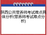 陕西公共营养师考试难点具体分析(营养师考试难点分析)