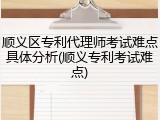 顺义区专利代理师考试难点具体分析(顺义专利考试难点)