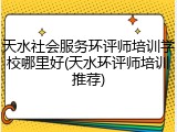 天水社会服务环评师培训学校哪里好(天水环评师培训推荐)