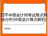 四平中级会计师考试难点具体分析(中级会计难点解析)