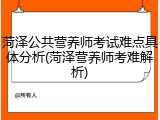 菏泽公共营养师考试难点具体分析(菏泽营养师考难解析)