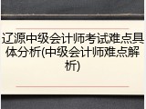 辽源中级会计师考试难点具体分析(中级会计师难点解析)