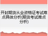 开封期货从业资格证考试难点具体分析(期货考试难点分析)