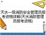 天水一级消防安全管理员报考资格详解(天水消防管理员报考资格)