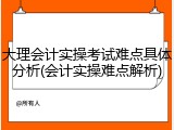 大理会计实操考试难点具体分析(会计实操难点解析)