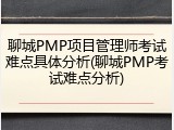 聊城PMP项目管理师考试难点具体分析(聊城PMP考试难点分析)