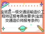 宝坻区一级交通运输造价工程师证报考具体要求(宝坻交通造价师报考条件)