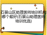 石景山区助理医师培训机构哪个最好(石景山助理医师培训优选)