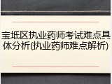 宝坻区执业药师考试难点具体分析(执业药师难点解析)
