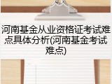 河南基金从业资格证考试难点具体分析(河南基金考试难点)