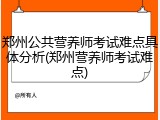 郑州公共营养师考试难点具体分析(郑州营养师考试难点)
