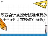 陕西会计实操考试难点具体分析(会计实操难点解析)