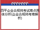 四平企业合规师考试难点具体分析(企业合规师考难解析)
