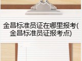 金昌标准员证在哪里报考(金昌标准员证报考点)