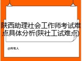 陕西助理社会工作师考试难点具体分析(陕社工试难点)