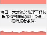 海口土木建筑总监理工程师报考资格详解(海口监理工程师报考条件)