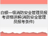 白银一级消防安全管理员报考资格详解(消防安全管理员报考条件)