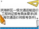 滨海新区一级交通运输造价工程师证报考具体要求(滨海交通造价师报考条件)
