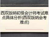 西双版纳初级会计师考试难点具体分析(西双版纳会考难点)