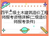 四平二级土木建筑造价工程师报考资格详解(二级造价师报考条件)