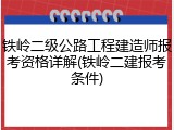 铁岭二级公路工程建造师报考资格详解(铁岭二建报考条件)
