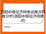 洛阳中级经济师考试难点具体分析(洛阳中级经济师难点)