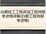 白银轻工工程咨询工程师报考资格详解(白银工程师报考资格)
