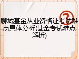 聊城基金从业资格证考试难点具体分析(基金考试难点解析)