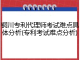 铜川专利代理师考试难点具体分析(专利考试难点分析)