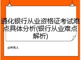 通化银行从业资格证考试难点具体分析(银行从业难点解析)