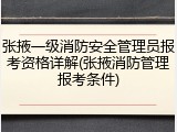 张掖一级消防安全管理员报考资格详解(张掖消防管理报考条件)