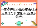 松原银行从业资格证考试难点具体分析(银行从业难点分析)