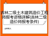 吉林二级土木建筑造价工程师报考资格详解(吉林二级造价师报考条件)
