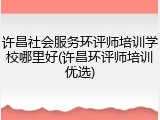 许昌社会服务环评师培训学校哪里好(许昌环评师培训优选)