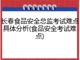 长春食品安全总监考试难点具体分析(食品安全考试难点)