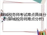 聊城税务师考试难点具体分析(聊城税务师难点分析)