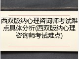 西双版纳心理咨询师考试难点具体分析(西双版纳心理咨询师考试难点)