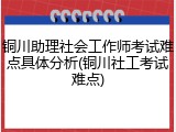 铜川助理社会工作师考试难点具体分析(铜川社工考试难点)