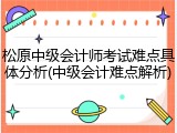 松原中级会计师考试难点具体分析(中级会计难点解析)