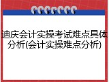 迪庆会计实操考试难点具体分析(会计实操难点分析)