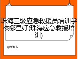 珠海三级应急救援员培训学校哪里好(珠海应急救援培训)
