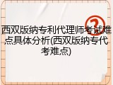 西双版纳专利代理师考试难点具体分析(西双版纳专代考难点)