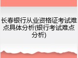 长春银行从业资格证考试难点具体分析(银行考试难点分析)