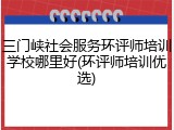 三门峡社会服务环评师培训学校哪里好(环评师培训优选)