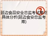 延边食品安全总监考试难点具体分析(延边食安总监考难)