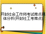 开封社会工作师考试难点具体分析(开封社工考难点)